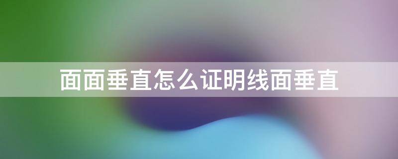 面面垂直怎么证明线面垂直 面面垂直怎样证明线线垂直