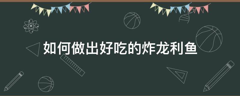 如何做出好吃的炸龙利鱼（油炸龙利鱼怎么做好吃窍门）