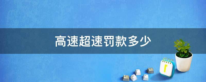 高速超速罚款多少（高速超速罚款标准扣分）