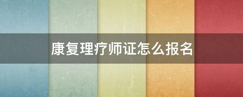 康复理疗师证怎么报名（康复理疗师资格证报名具备的条件）