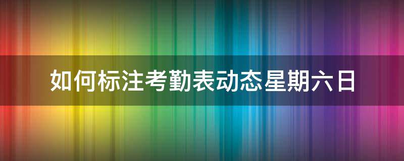 如何标注考勤表动态星期六日 动态考勤表的日期和星期怎么操作