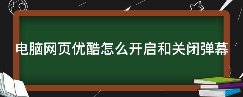 电脑网页优酷怎么开启和关闭弹幕（电脑优酷如何关闭弹幕）