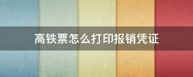 高铁票怎么打印报销凭证 高铁票怎么打印报销凭证时效