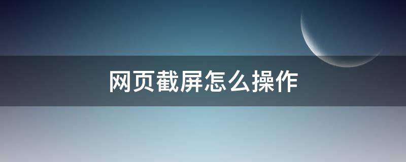 网页截屏怎么操作（网页截屏如何操作）