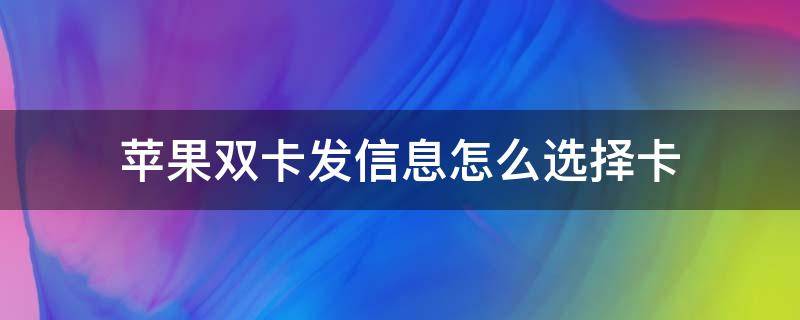 苹果双卡发信息怎么选择卡 iphone双卡发信息怎么选择