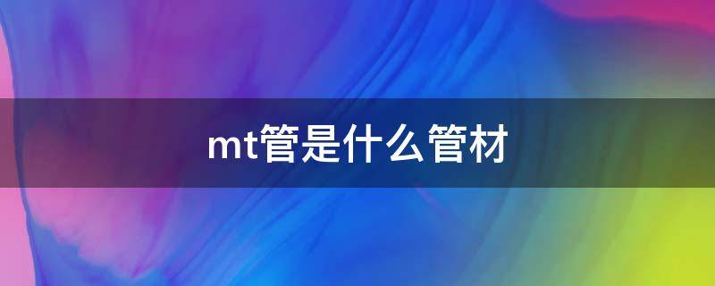 mt管是什么管材（MT是什么管材）