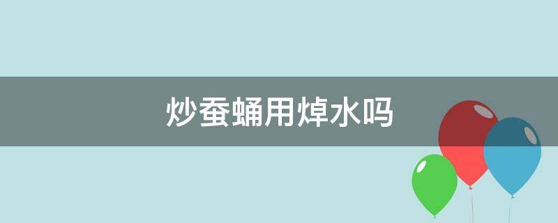 炒蚕蛹用焯水吗 炒蚕蛹用不用过水