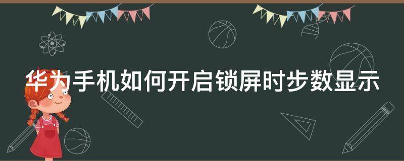 华为手机如何开启锁屏时步数显示（华为手机锁屏显示的步数怎么设置）