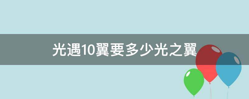 光遇10翼要多少光之翼 光遇十翼需要多少光翼