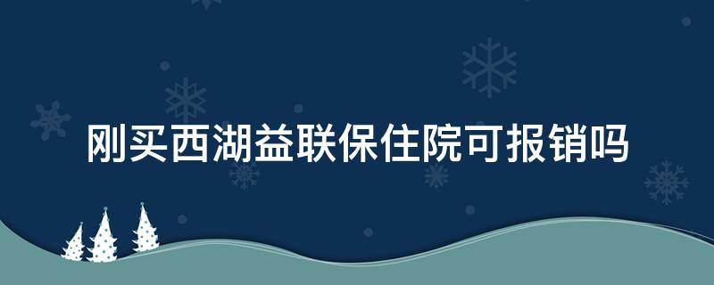 刚买西湖益联保住院可报销吗（刚买西湖益联保住院怎么报销）