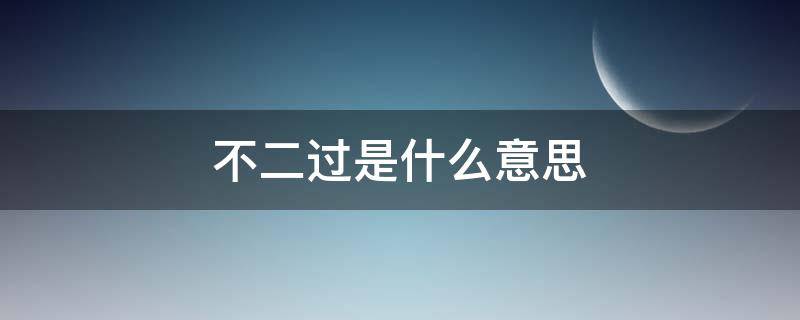 不二过是什么意思 什么不二过?