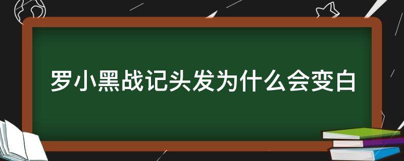 罗小黑战记头发为什么会变白 罗小黑战记白色头发