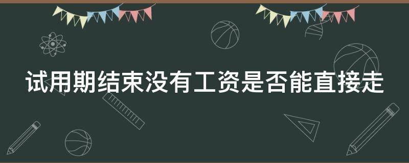 试用期结束没有工资是否能直接走 试用期没有工资怎么办