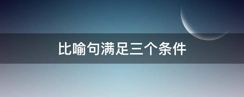 比喻句满足三个条件 比喻句具备的三个条件