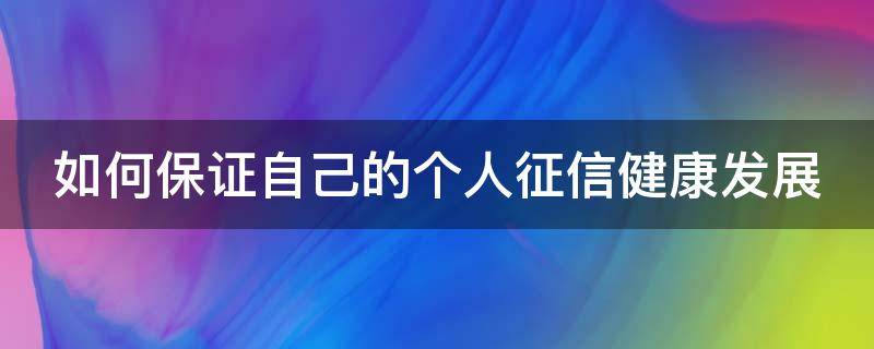 如何保证自己的个人征信健康发展 如何保护好个人征信