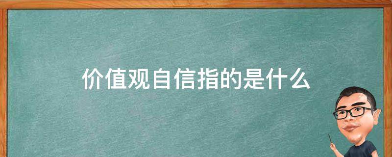 价值观自信指的是什么 如何理解价值观的自信