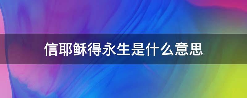 信耶稣得永生是什么意思