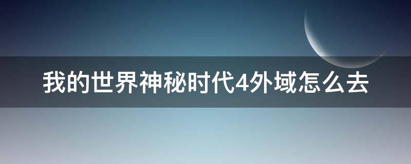 我的世界神秘时代4外域怎么去 我的世界神秘时代4外域攻略