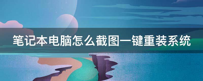 笔记本电脑怎么截图一键重装系统（笔记本电脑截图怎么操作步骤）