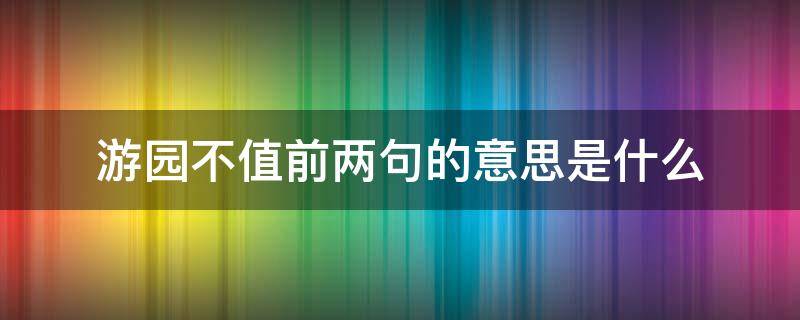 游园不值前两句的意思是什么（游园不值前两句是什么后两句是什么）