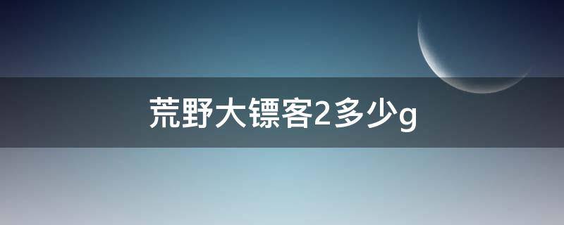 荒野大镖客2多少g ps5荒野大镖客2多少g