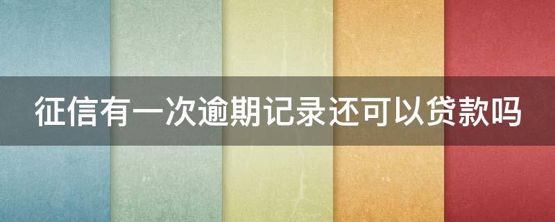 征信有一次逾期记录还可以贷款吗（征信有一次逾期,能贷款吗）