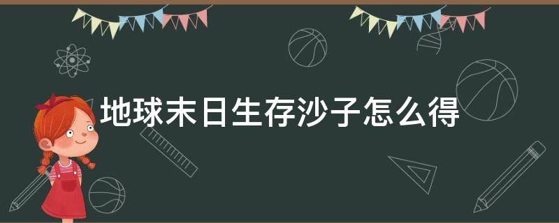 地球末日生存沙子怎么得 末日生存沙子怎么得到