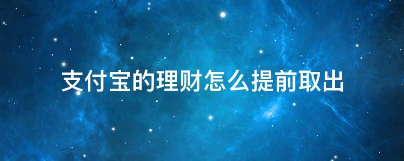 支付宝的理财怎么提前取出（支付宝理财怎样提前取出）