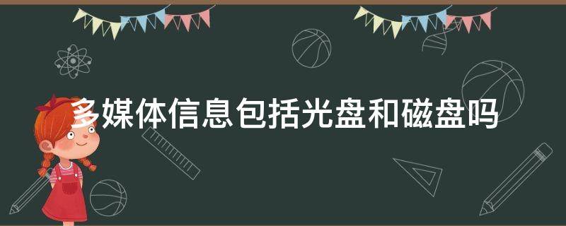 多媒体信息包括光盘和磁盘吗 光盘和磁盘属于多媒体信息吗