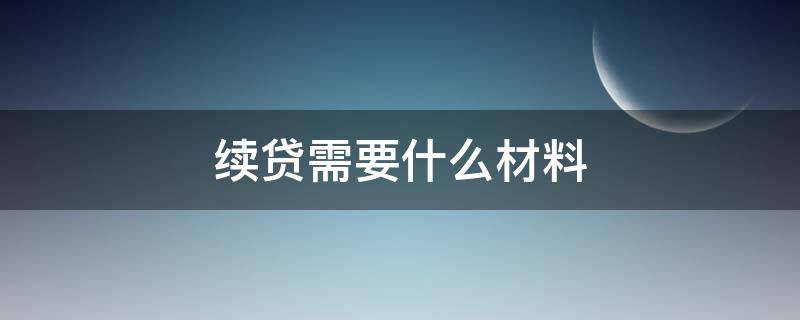 续贷需要什么材料（贷款续贷需要什么材料）