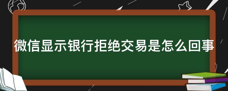 微信显示银行拒绝交易是怎么回事 微信显示银行拒绝该交易是什么意思