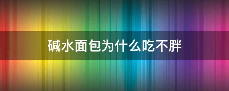 碱水面包为什么吃不胖（碱水面包真的不胖吗）