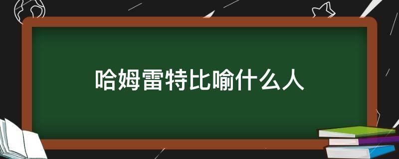 哈姆雷特比喻什么人（哈姆雷特中的比喻）