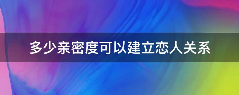 多少亲密度可以建立恋人关系 多少亲密度可以建立恋人关系蛋仔派对