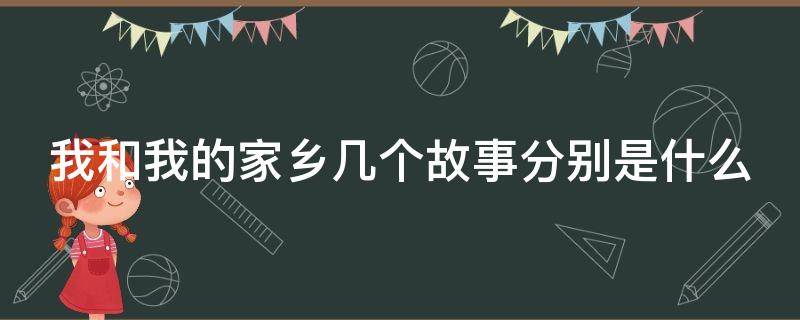 我和我的家乡几个故事分别是什么 我和我的家乡几个故事分别是什么内容