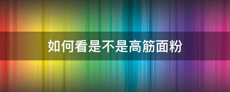 如何看是不是高筋面粉 怎么辨别高筋面粉