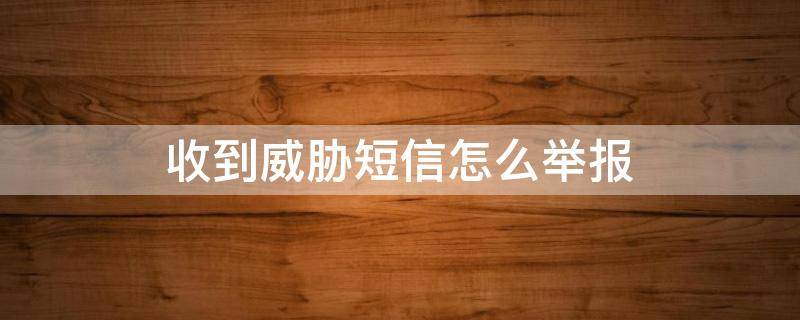 收到威胁短信怎么举报 发短信威胁我怎么举报