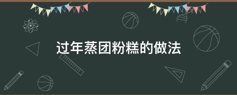 过年蒸团粉糕的做法 蒸团粉糕多长时间