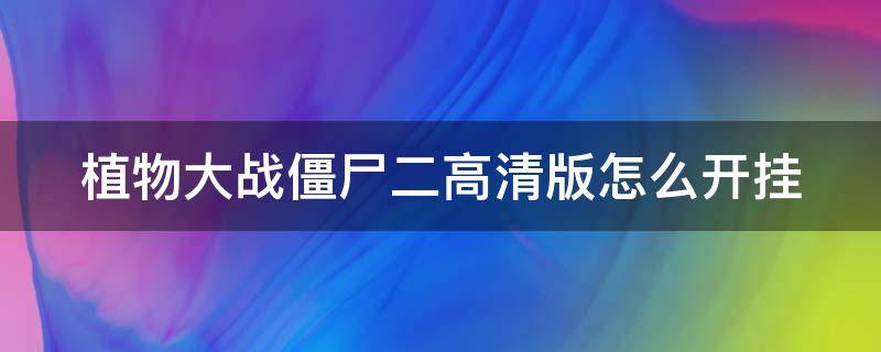 植物大战僵尸二高清版怎么开挂（植物大战僵尸二高清版怎么开挂的）