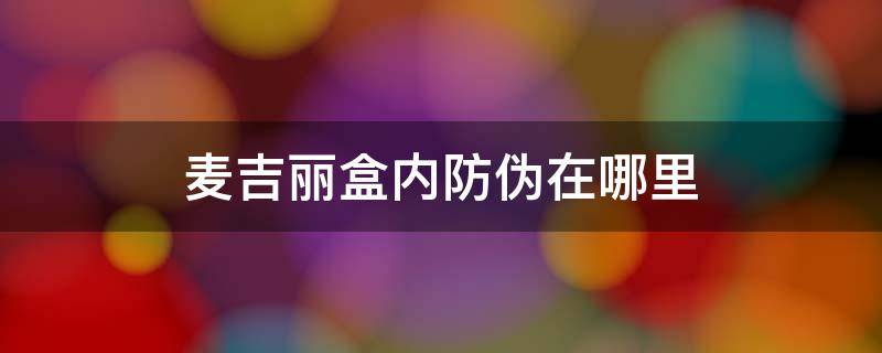 麦吉丽盒内防伪在哪里 麦吉丽盒内防伪在哪里查