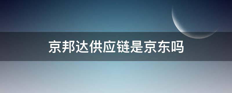 京邦达供应链是京东吗（京邦达是京东的吗）