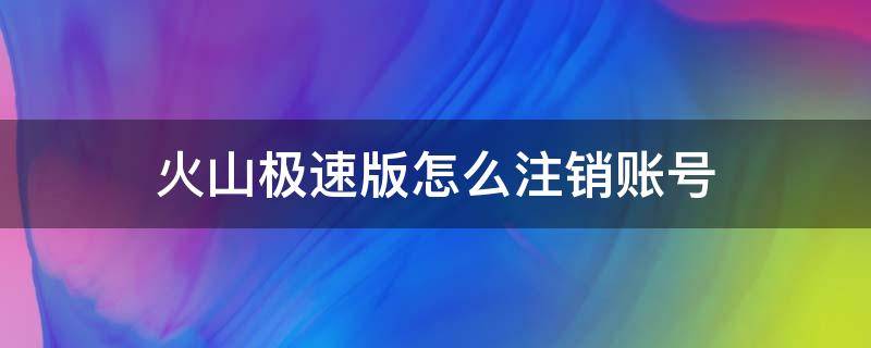 火山极速版怎么注销账号 火山极速版怎么注销手机号授权登录