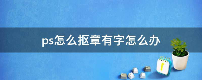 ps怎么抠章有字怎么办 ps怎么抠章字不清楚怎么办