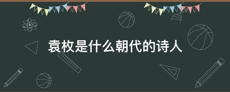 袁枚是什么朝代的诗人 袁枚是什么朝代的诗人?