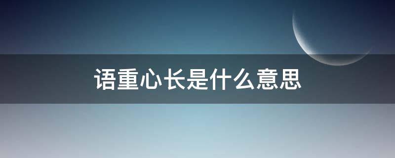 语重心长是什么意思（语重心长是什么意思解释一下）