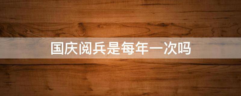 国庆阅兵是每年一次吗 国庆阅兵是一年一次吗