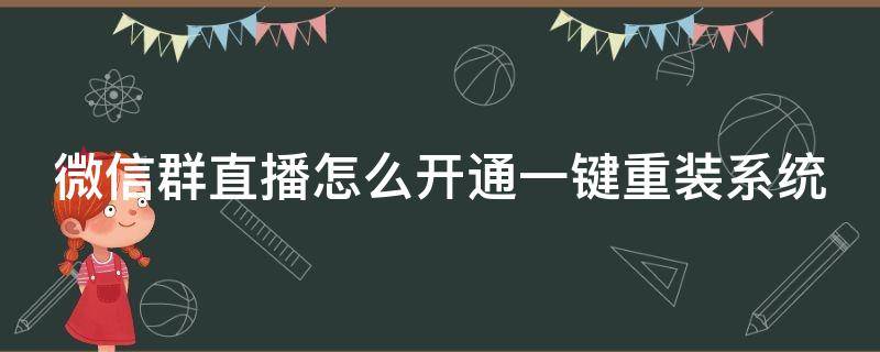 微信群直播怎么开通一键重装系统 微信群直播咋弄