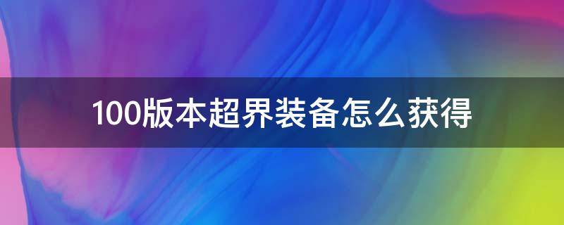 100版本超界装备怎么获得 100级版本超界装备怎么获得