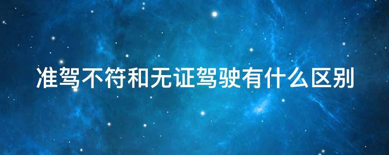 准驾不符和无证驾驶有什么区别 准驾不符和无证驾驶有什么区别呢