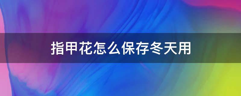 指甲花怎么保存冬天用 指甲花的保鲜方法